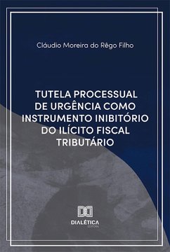 Tutela Processual de Urgência Como Instrumento Inibitório do Ilícito Fiscal Tributário (eBook, ePUB) - Filho, Cláudio Moreira do Rêgo