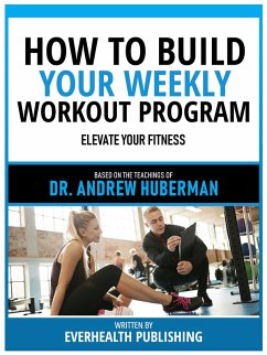 How To Build Your Weekly Workout Program - Based On The Teachings Of Dr. Andrew Huberman (eBook, ePUB) - Everhealth Publishing