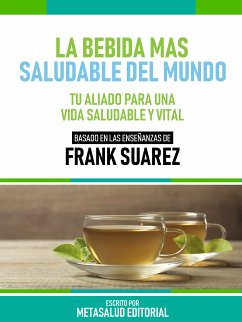 La Bebida Más Saludable Del Mundo - Basado En Las Enseñanzas De Frank Suarez (eBook, ePUB) - Metasalud Editorial