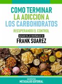 Cómo Terminar La Adicción A Los Carbohidratos - Basado En Las Enseñanzas De Frank Suarez (eBook, ePUB)
