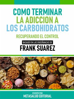 Cómo Terminar La Adicción A Los Carbohidratos - Basado En Las Enseñanzas De Frank Suarez (eBook, ePUB) - Metasalud Editorial