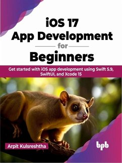 iOS 17 App Development for Beginners: Get started with iOS app development using Swift 5.9, SwiftUI, and Xcode 15 (eBook, ePUB) - Kulsreshtha, Arpit