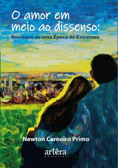 O Amor em Meio ao Dissenso: Romance de Uma Época de Extremos (eBook, ePUB) - Primo, Newton Carneiro