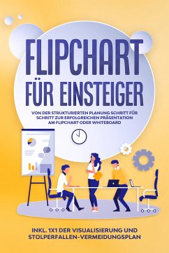 Flipchart für Einsteiger: Von der strukturierten Planung Schritt für Schritt zur erfolgreichen Präsentation am Flipchart oder Whiteboard  inkl. 1x1 der Visualisierung und Stolperfallen-Vermeidungsplan (eBook, ePUB) - Gerdes, Sophie