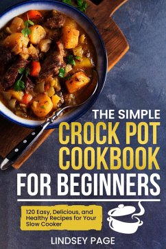 The Simple Crock Pot Cookbook for Beginners: 120 Easy, Delicious, and Healthy Recipes for Your Slow Cooker (eBook, ePUB) - Page, Lindsey