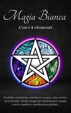 Magia bianca con i 4 elementi: Pratiche esoteriche con fuoco, acqua, aria e terra (eBook, ePUB) - Esoterica, Esencia