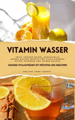 Cover Vitamin Wasser: Gesunde Vitalgetränke mit Früchten und Kräutern (Fruit Infused Water: Genussvolle Aroma-Wasser Rezepte für vitalisierende Detox-Getränke zum selber machen) (eBook, ePUB)