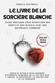 Le livre de la sorcière blanche. Guide pratique pour effectuer des sorts et des rituels avec des matériaux communs (eBook, ePUB)