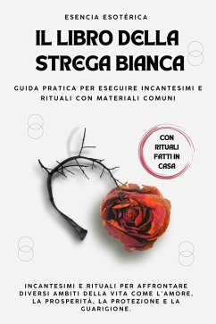Il libro della strega bianca. Guida pratica per eseguire incantesimi e rituali con materiali comuni (eBook, ePUB) - Esotérica, Esencia