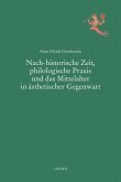 Nach-historische Zeit, philologische Praxis und das Mittelalter in ästhetischer Gegenwart