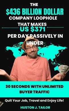 The $436 Billion Dollar Company Loophole That Makes Us $371 Per Day Passively In Under 30 Seconds With UNLIMITED Buyer Traffic (eBook, ePUB) - Huston J., Tailor