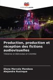 Production, production et réception des fictions audiovisuelles