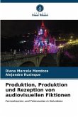 Produktion, Produktion und Rezeption von audiovisuellen Fiktionen