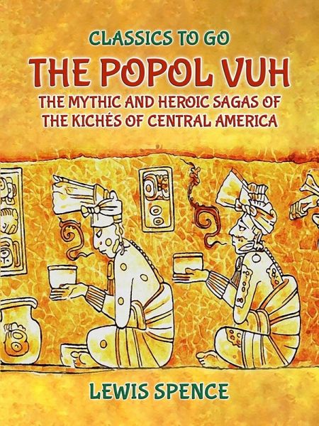 The Popol Vuh The Mythic and Heroic Sagas of the Kichés of Central America (eBook, ePUB)
