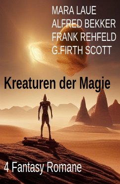 Kreaturen der Magie: 4 Fantasy Romane (eBook, ePUB) - Bekker, Alfred; Laue, Mara; Rehfeld, Frank; Scott, G. Firth