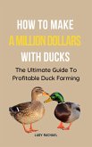How To Make A Million Dollars With Ducks: The Ultimate Guide To Profitable Duck Farming (eBook, ePUB)