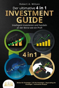 Der ultimative 4 in 1 Investment Guide - Intelligent investieren und handeln an der Börse wie ein Profi: Aktien für Einsteiger - ETF für Einsteiger - Daytrading für Einsteiger - Technische Analyse - Wilson, Robert A.