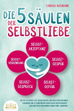 Die 5 Säulen der Selbstliebe: Wie Sie ab sofort alle Selbstzweifel und negativen Gedanken loswerden und zu einem neuen Leben voller Selbstbewusstsein und positivem Denken finden (inkl. Workbook) - Naumann, Tamara