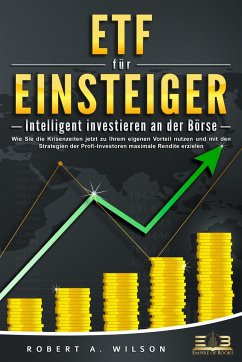 ETF FÜR EINSTEIGER - Intelligent investieren an der Börse: Wie Sie die Krisenzeiten jetzt zu Ihrem eigenen Vorteil nutzen und mit den Strategien der Profi-Investoren maximale Rendite erzielen - Wilson, Robert A.
