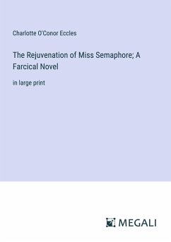 The Rejuvenation of Miss Semaphore; A Farcical Novel - Eccles, Charlotte O'Conor