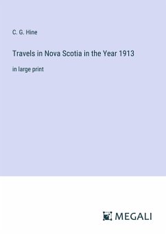 Travels in Nova Scotia in the Year 1913 - Hine, C. G.