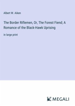 The Border Riflemen, Or, The Forest Fiend; A Romance of the Black-Hawk Uprising - Aiken, Albert W.