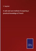 A safe and sure method of acquiring a practical knowledge of French