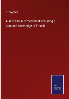 A safe and sure method of acquiring a practical knowledge of French - Dagobert, C.