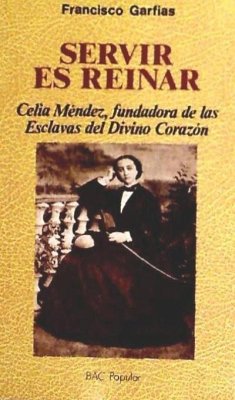 Servir es reinar : Celia Míndez, fundadora de las Esclavas del Divino Corazón - Garfias, Francisco