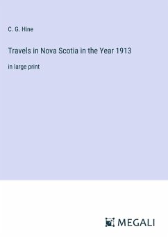 Travels in Nova Scotia in the Year 1913 - Hine, C. G.