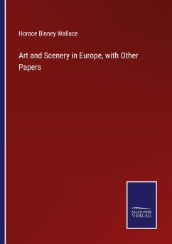 Art and Scenery in Europe, with Other Papers - Wallace, Horace Binney