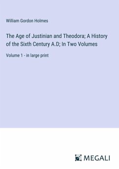 The Age of Justinian and Theodora; A History of the Sixth Century A.D; In Two Volumes - Holmes, William Gordon