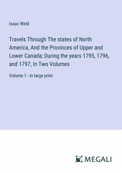 Travels Through The states of North America, And the Provinces of Upper and Lower Canada; During the years 1795, 1796, and 1797, In Two Volumes - Weld, Isaac