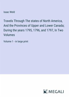Travels Through The states of North America, And the Provinces of Upper and Lower Canada; During the years 1795, 1796, and 1797, In Two Volumes - Weld, Isaac