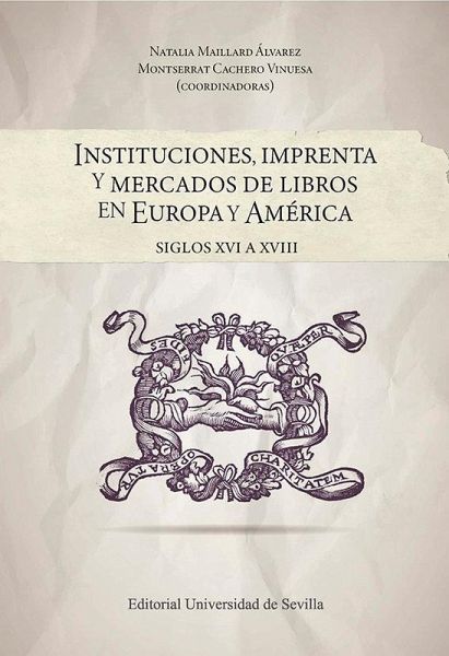 Instituciones, imprenta y mercados de libros en Europa y América: Siglos XVI a XVIII Instituciones, imprenta y mercados de libros en Europa y América: Siglos XVI a XVIII