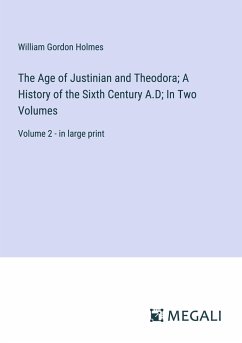 The Age of Justinian and Theodora; A History of the Sixth Century A.D; In Two Volumes - Holmes, William Gordon