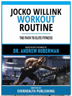 Jocko Willink Workout Routine - Based On The Teachings Of Dr. Andrew Huberman (eBook, ePUB) - Everhealth Publishing