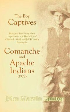 The Boy Captives, Being the True Story of the Experiences and Hardships of Clinton L. Smith and Jeff D. Smith Among the Comanche and Apache Indians (1927) (eBook, ePUB) - Hunter, John Marvin