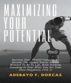 Maximizing Your Potential: Increase Your Mental Capacity To Become The Person You've Always Wanted To Be In Life, With Nothing Standing In Your Way (eBook, ePUB)
