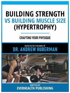 Building Strength Vs Building Muscle Size (Hypertrophy) - Based On The Teachings Of Dr. Andrew Huberman (eBook, ePUB) - Andrew Huberman Teachings; Everhealth Publishing