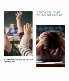 ESCAPE THE CLASSROOM A Teacher's Guide to Career Transition (eBook, ePUB)