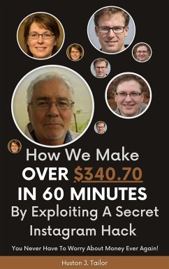 How We Make Over $340.70 In 60 Minutes By Exploiting A Secret Instagram Hack (eBook, ePUB) - Huston J., Tailor