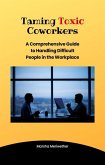 Taming Toxic CoWorkers:A Comprehensive Guide to Handling Difficult People in the Workplace (eBook, ePUB)