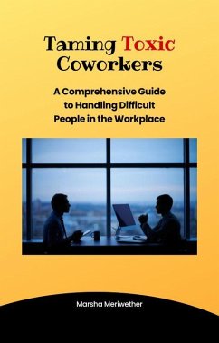 Taming Toxic CoWorkers:A Comprehensive Guide to Handling Difficult People in the Workplace (eBook, ePUB) - Meriwether, Marsha