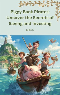 Piggy Bank Pirates: Uncover the Secrets of Saving and Investing (eBook, ePUB) - C., Kim Piggy Bank Pirates: Uncover the Secrets of Saving and Investing (eBook, ePUB) - C., Kim