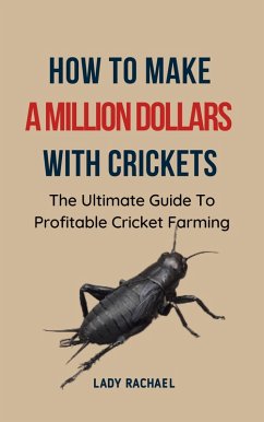 How To Make A Million Dollars With Crickets: The Ultimate Guide To Profitable Cricket Farming (eBook, ePUB) - Rachael, Lady