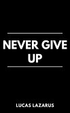 Never Give Up: Overcome Obstacles, Be Persistent and Sustain Motivation (eBook, ePUB) Never Give Up: Overcome Obstacles, Be Persistent and Sustain Motivation (eBook, ePUB)
