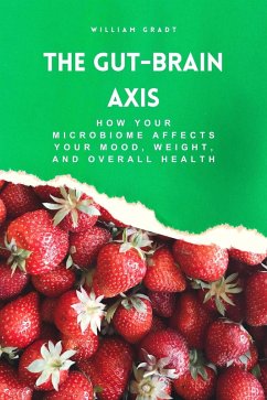 The Gut-Brain Axis: How Your Microbiome Affects Your Mood, Weight, and Overall Health (eBook, ePUB) - Gradt, William