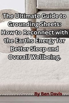 The Ultimate Guide to Grounding Sheets: How to Reconnect with the Earths Energy for Better Sleep and Overall Wellbeing. (eBook, ePUB) - Davis, Ben