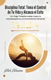 Disciplina Total: Toma el Control de Tu Vida y Alcanza el Éxito ("Despertar Interior" Activa Tu Potencial y Eleva Tu Vida., #2) (eBook, ePUB)